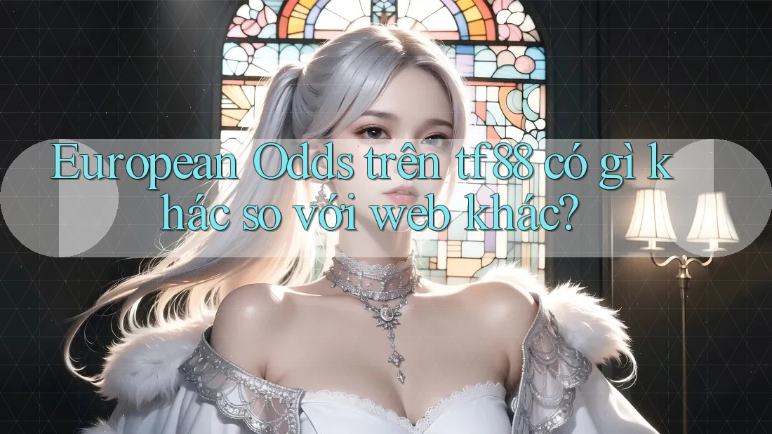 European Odds trên tf88 có gì khác so với web khác?