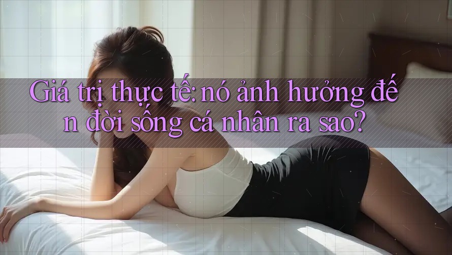 Giá trị thực tế: nó ảnh hưởng đến đời sống cá nhân ra sao?