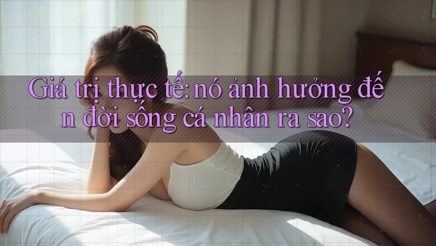 Giá trị thực tế: nó ảnh hưởng đến đời sống cá nhân ra sao?