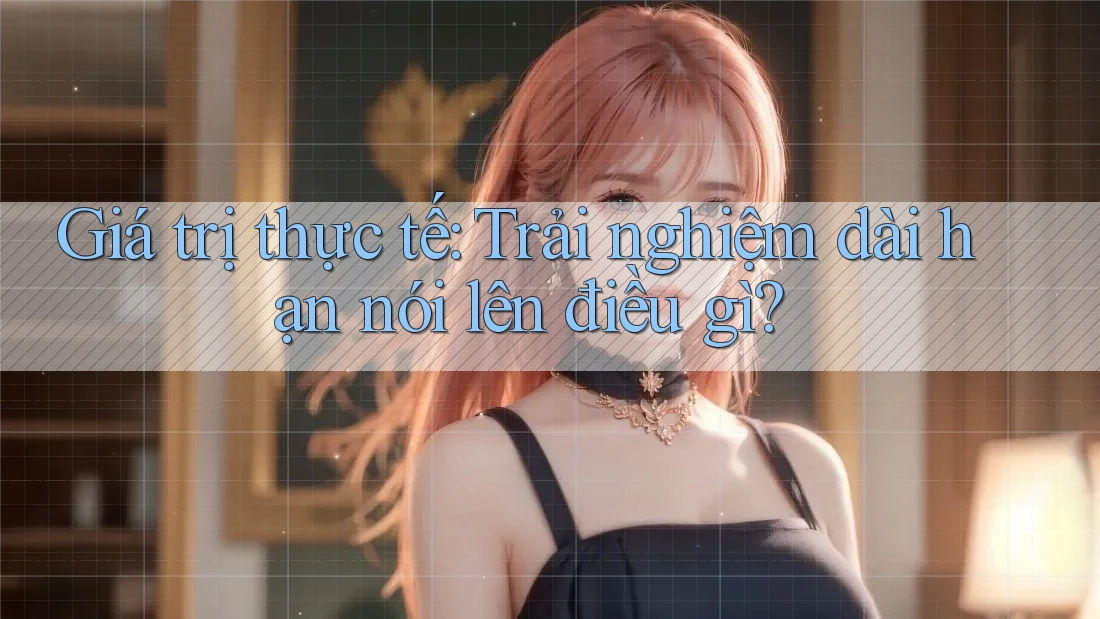 Giá trị thực tế: Trải nghiệm dài hạn nói lên điều gì?