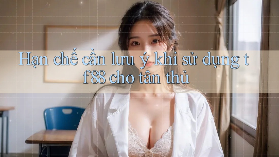 Hạn chế cần lưu ý khi sử dụng tf88 cho tân thủ