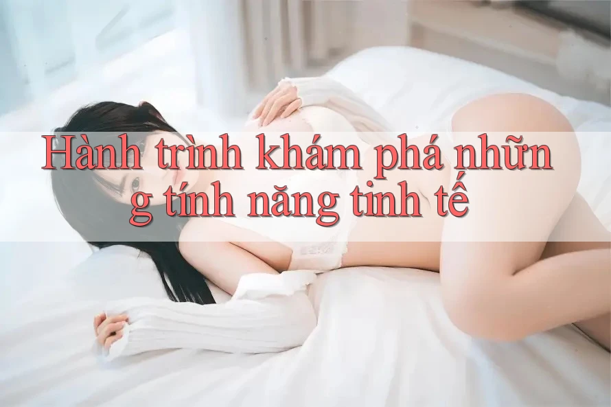 Hành trình khám phá những tính năng tinh tế