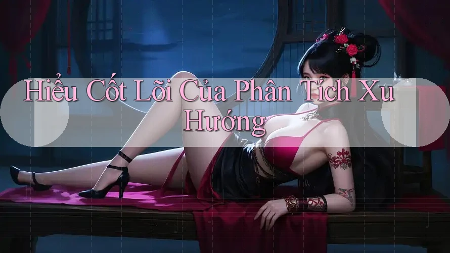 Hiểu Cốt Lõi Của Phân Tích Xu Hướng Hiểu Cốt Lõi Của Phân Tích Xu Hướng