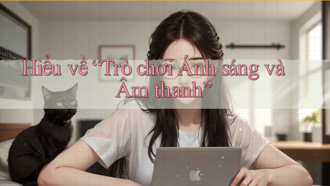 Hiểu về “Trò chơi Ánh sáng và Âm thanh”