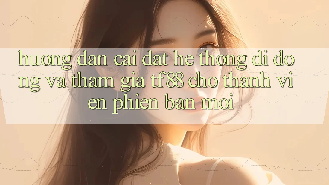 Hướng dẫn Cài đặt Hệ thống di động Và Tham Gia TF88 Cho Thành Viên Phiên bản mới
