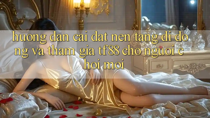 Hướng Dẫn Cài đặt Nền tảng di động Và Tham Gia TF88 Cho Người chơi Mới