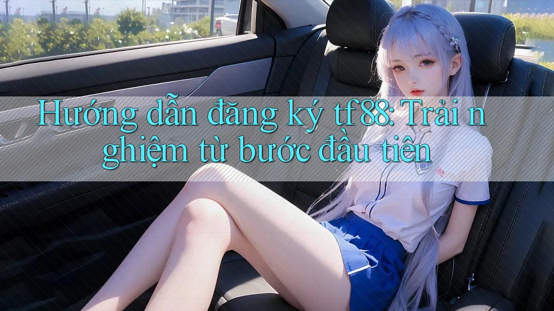 Hướng dẫn đăng ký tf88: Trải nghiệm từ bước đầu tiên