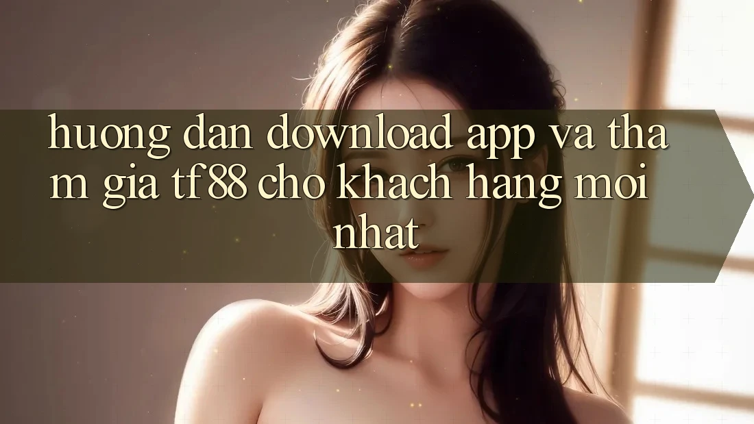 Hướng Dẫn Download App Và Tham Gia TF88 Cho Khách hàng Mới nhất Hướng Dẫn Download App Và Tham Gia TF88 Cho Khách hàng Mới nhất