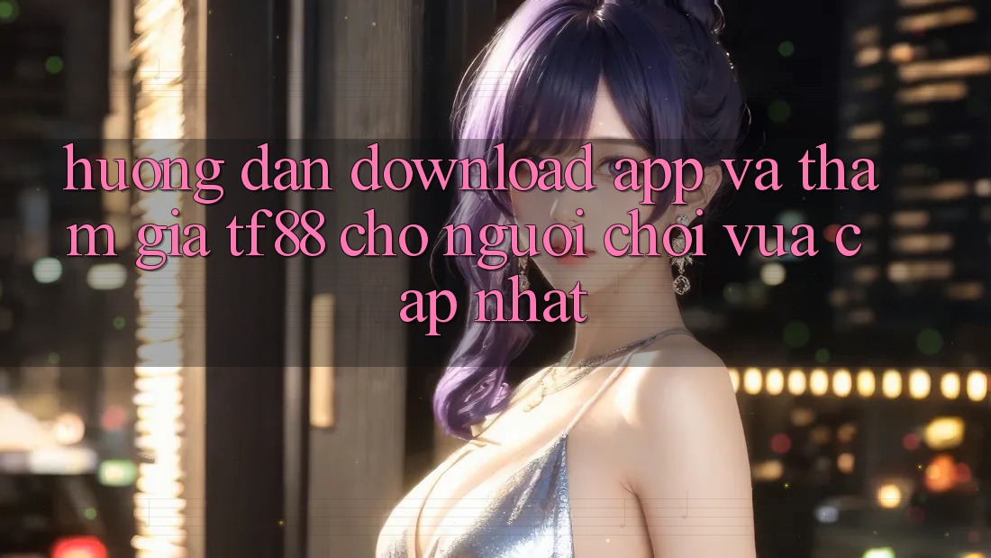 Hướng Dẫn Download App Và Tham Gia TF88 Cho Người chơi Vừa cập nhật