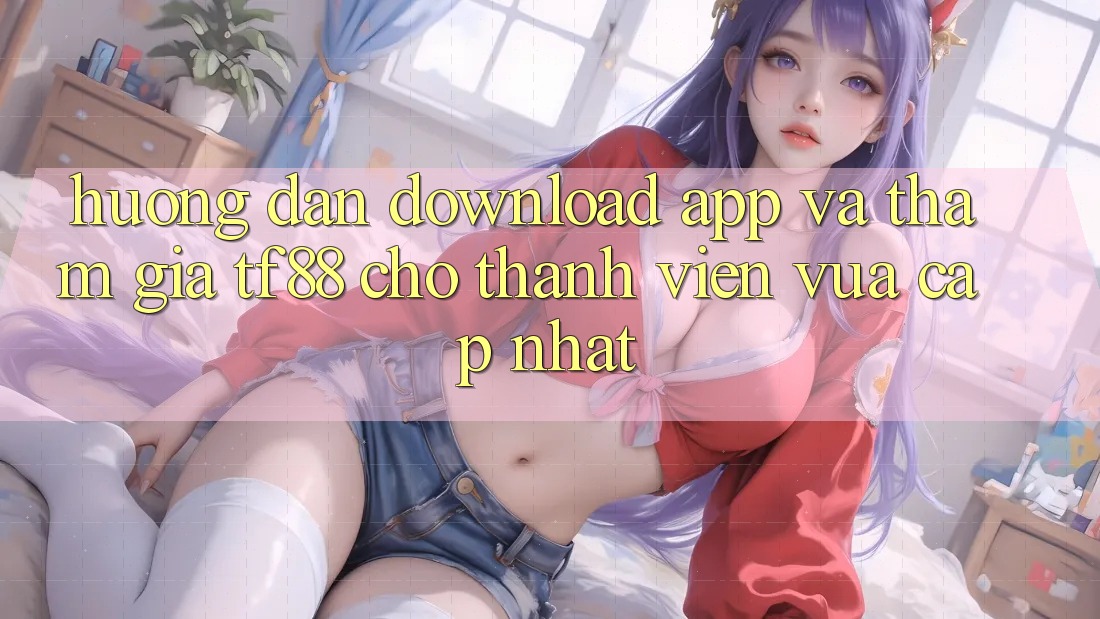Hướng Dẫn Download App Và Tham Gia TF88 Cho Thành Viên Vừa cập nhật