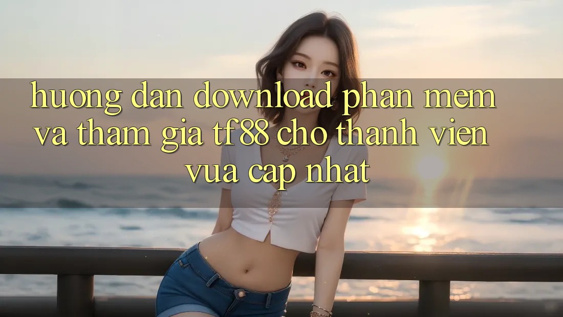 Hướng Dẫn Download Phần mềm Và Tham Gia TF88 Cho Thành Viên Vừa cập nhật