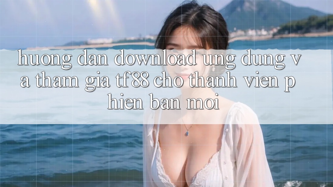 Hướng Dẫn Download Ứng dụng Và Tham Gia TF88 Cho Thành Viên Phiên bản mới