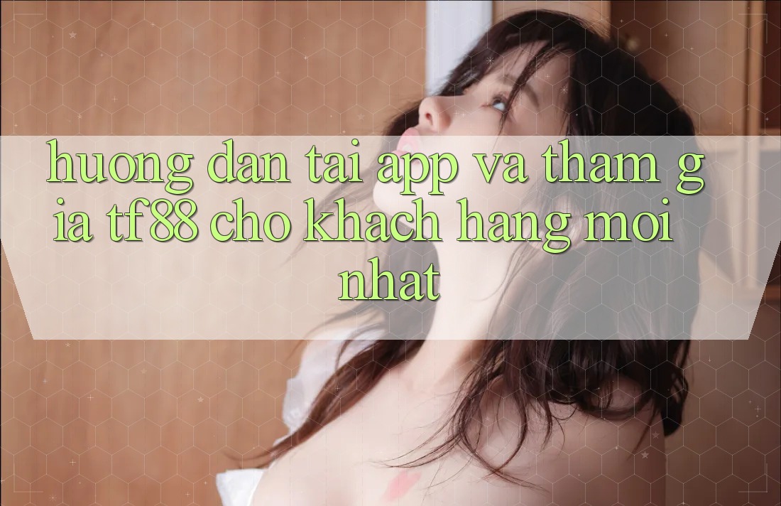 Hướng Dẫn Tải App Và Tham Gia TF88 Cho Khách hàng Mới nhất