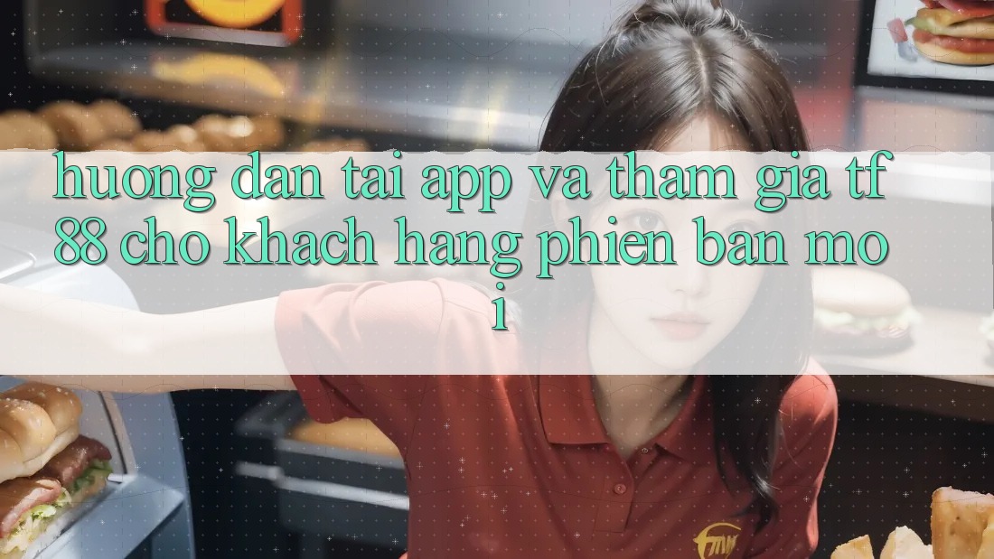Hướng Dẫn Tải App Và Tham Gia TF88 Cho Khách hàng Phiên bản mới