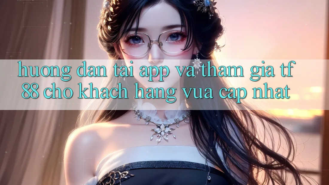 Hướng Dẫn Tải App Và Tham Gia TF88 Cho Khách hàng Vừa cập nhật