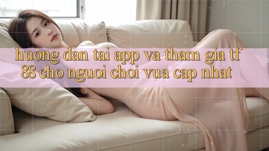 Hướng Dẫn Tải App Và Tham Gia TF88 Cho Người chơi Vừa cập nhật