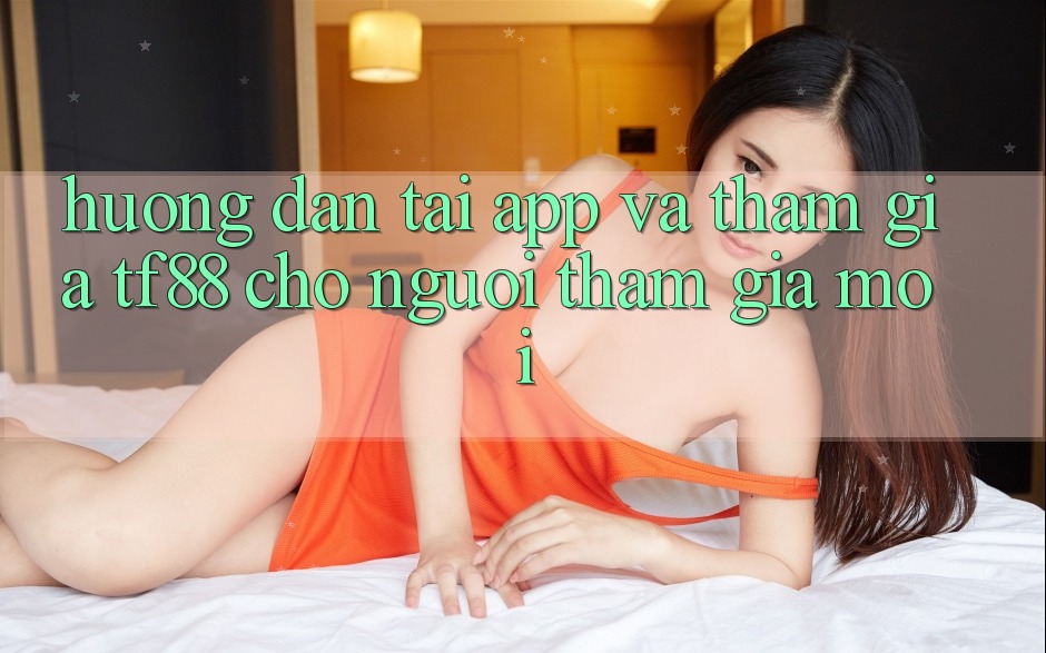 Hướng Dẫn Tải App Và Tham Gia TF88 Cho Người tham gia Mới