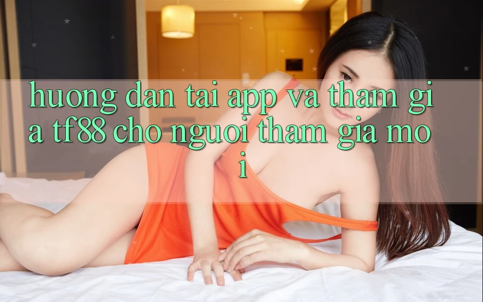 Hướng Dẫn Tải App Và Tham Gia TF88 Cho Người tham gia Mới