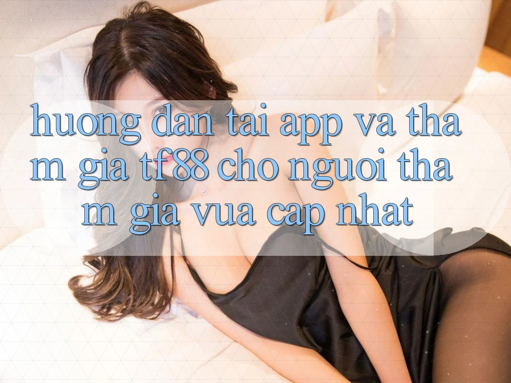 Hướng dẫn Tải App Và Tham Gia TF88 Cho Người tham gia Vừa cập nhật