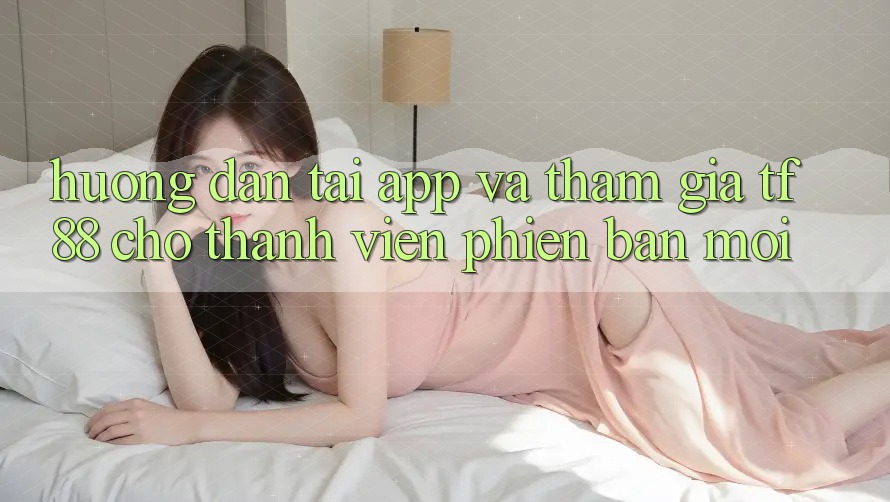 Hướng Dẫn Tải App Và Tham Gia TF88 Cho Thành Viên Phiên bản mới Hướng Dẫn Tải App Và Tham Gia TF88 Cho Thành Viên Phiên bản mới