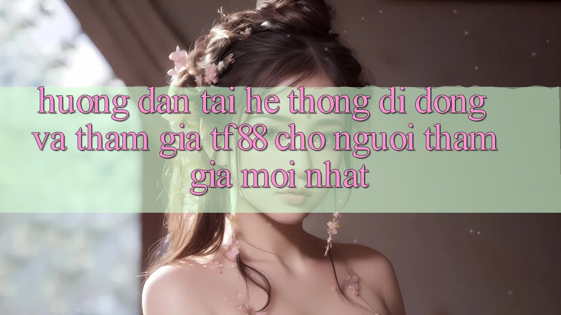 Hướng Dẫn Tải Hệ thống di động Và Tham Gia TF88 Cho Người tham gia Mới nhất