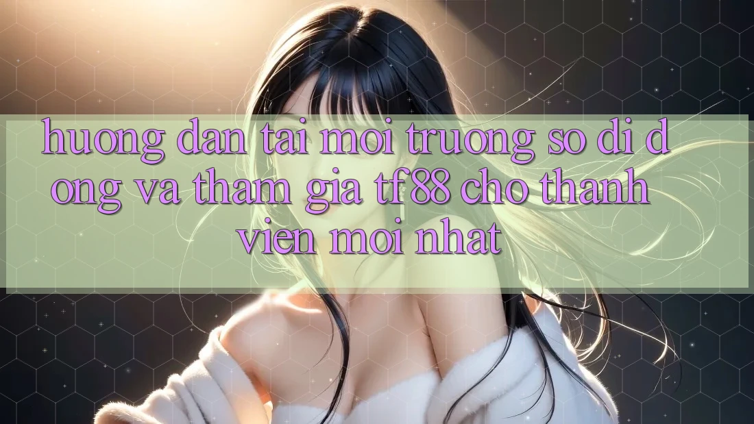 Hướng Dẫn Tải Môi trường số di động Và Tham Gia TF88 Cho Thành Viên Mới nhất