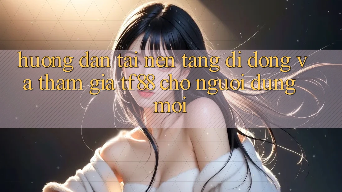 Hướng Dẫn Tải Nền tảng di động Và Tham Gia TF88 Cho Người dùng Mới Hướng Dẫn Tải Nền tảng di động Và Tham Gia TF88 Cho Người dùng Mới
