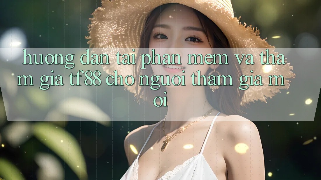 Hướng Dẫn Tải Phần mềm Và Tham Gia TF88 Cho Người tham gia Mới