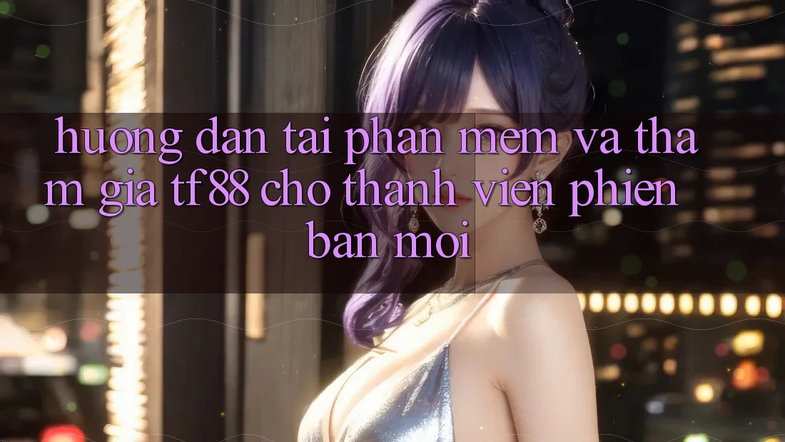 Hướng Dẫn Tải Phần mềm Và Tham Gia TF88 Cho Thành Viên Phiên bản mới