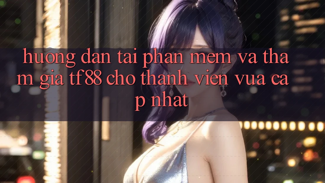 Hướng Dẫn Tải Phần mềm Và Tham Gia TF88 Cho Thành Viên Vừa cập nhật