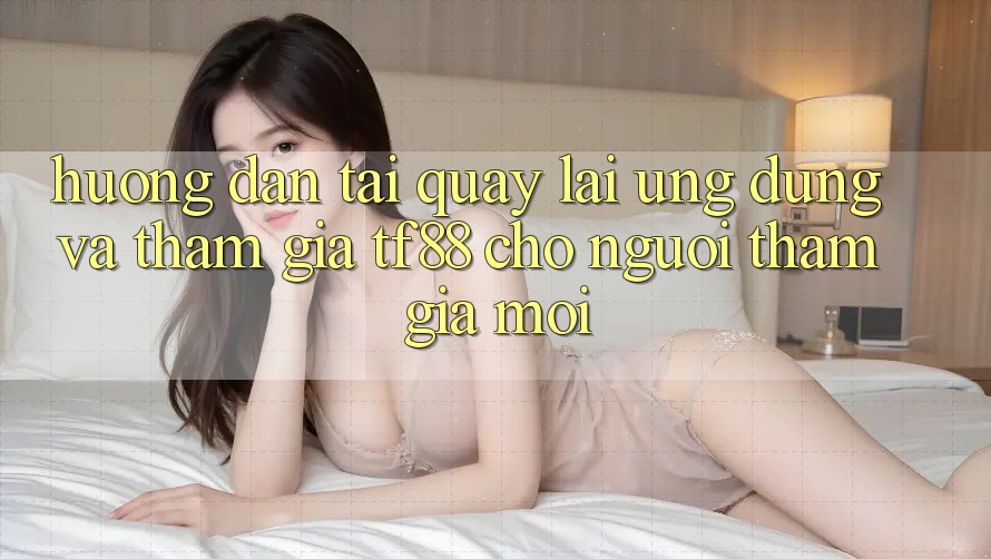 Hướng Dẫn Tải quay lại Ứng dụng Và Tham Gia TF88 Cho Người tham gia Mới