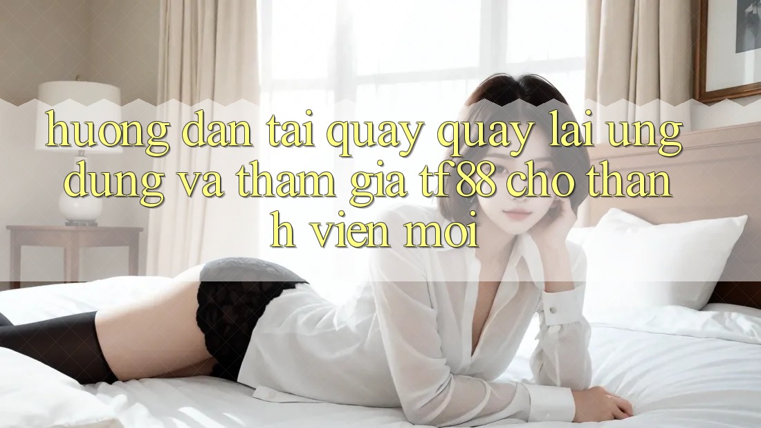 Hướng Dẫn Tải quay quay lại Ứng dụng Và Tham Gia TF88 Cho Thành Viên Mới Hướng Dẫn Tải quay quay lại Ứng dụng Và Tham Gia TF88 Cho Thành Viên Mới