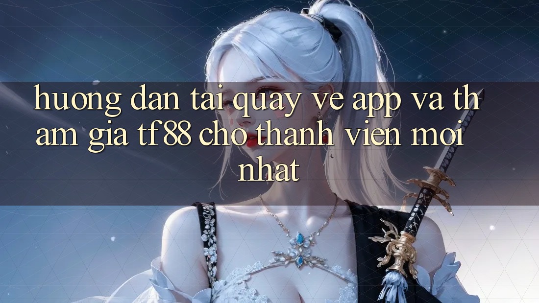 Hướng Dẫn Tải quay về App Và Tham Gia TF88 Cho Thành Viên Mới nhất
