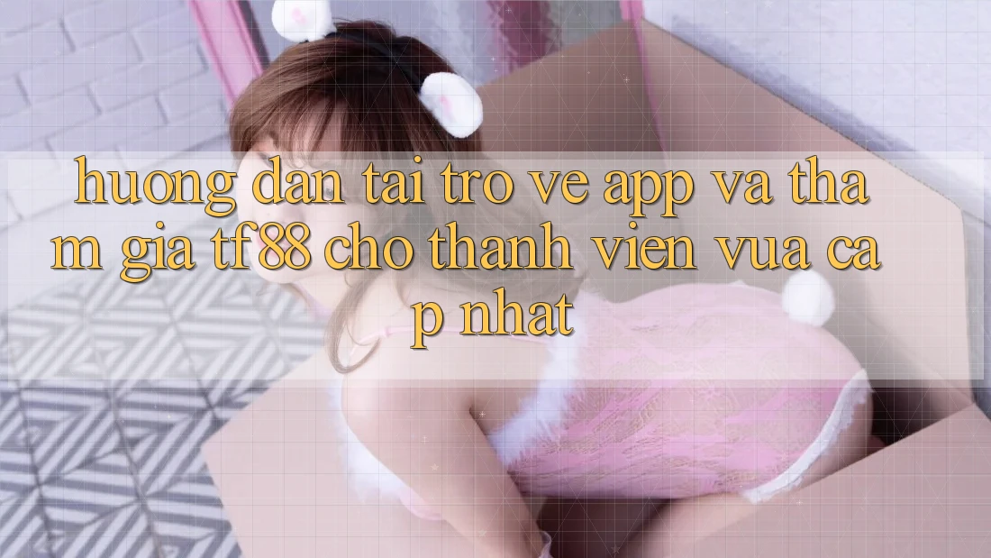 Hướng Dẫn Tải trở về App Và Tham Gia TF88 Cho Thành Viên Vừa cập nhật
