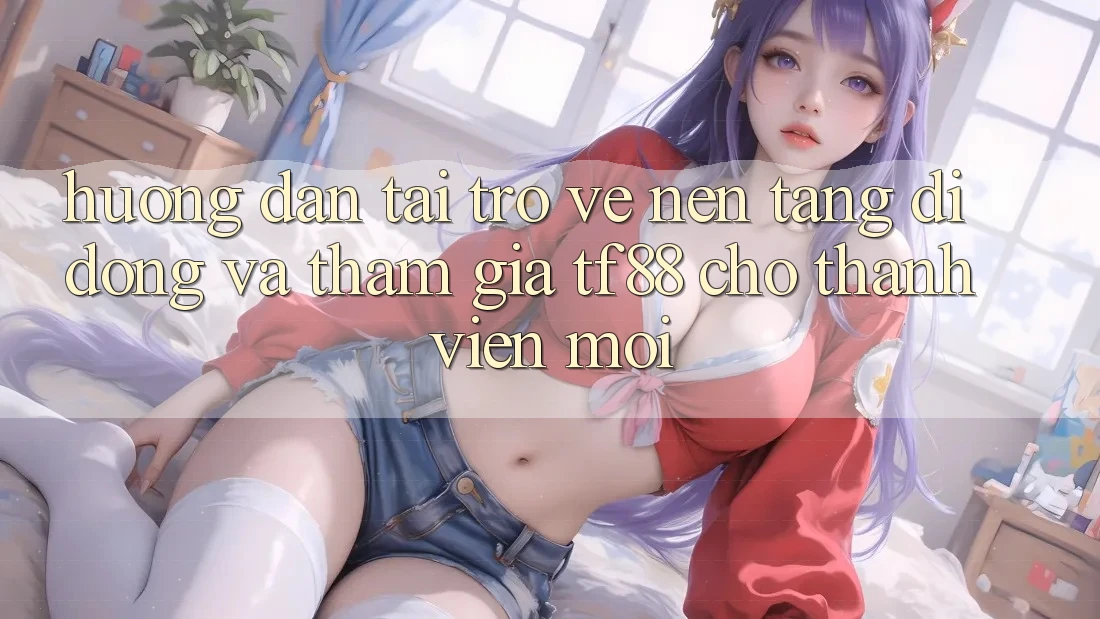 Hướng Dẫn Tải trở về Nền tảng di động Và Tham Gia TF88 Cho Thành Viên Mới