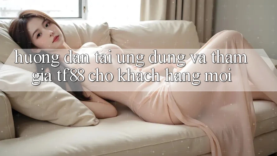 Hướng Dẫn Tải Ứng dụng Và Tham Gia TF88 Cho Khách hàng Mới