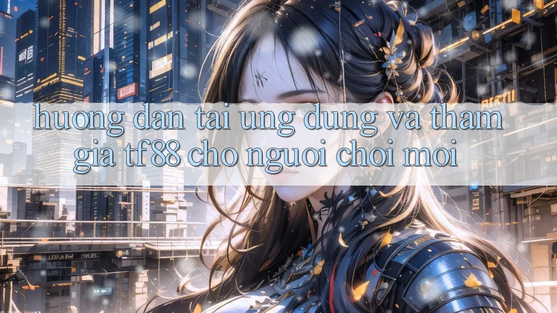 Hướng Dẫn Tải Ứng dụng Và Tham Gia TF88 Cho Người chơi Mới