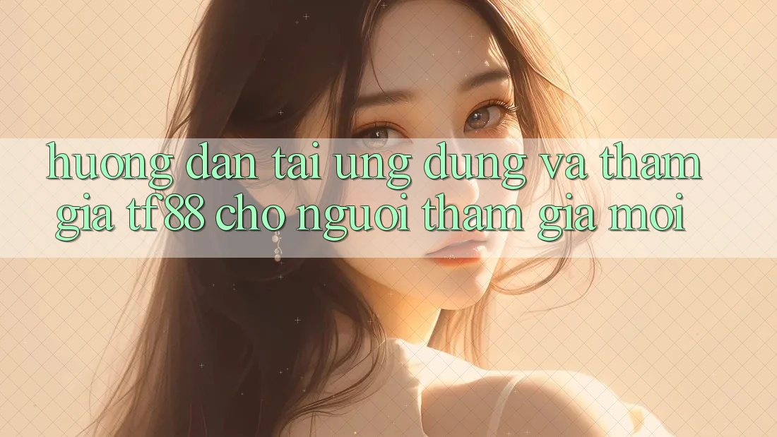 Hướng Dẫn Tải Ứng dụng Và Tham Gia TF88 Cho Người tham gia Mới