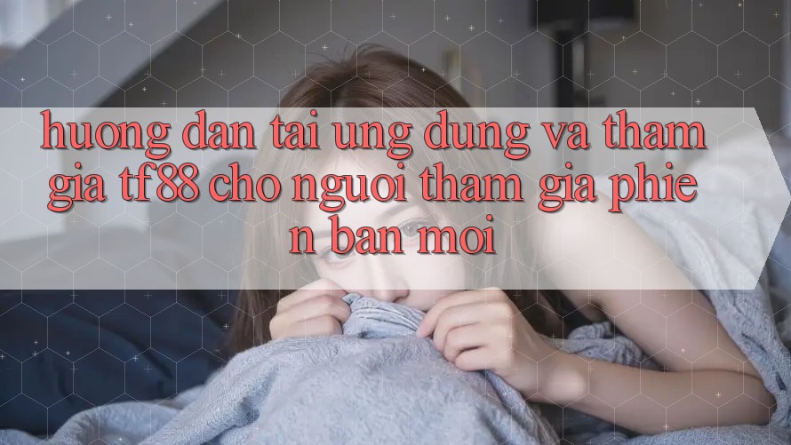 Hướng Dẫn Tải Ứng dụng Và Tham Gia TF88 Cho Người tham gia Phiên bản mới