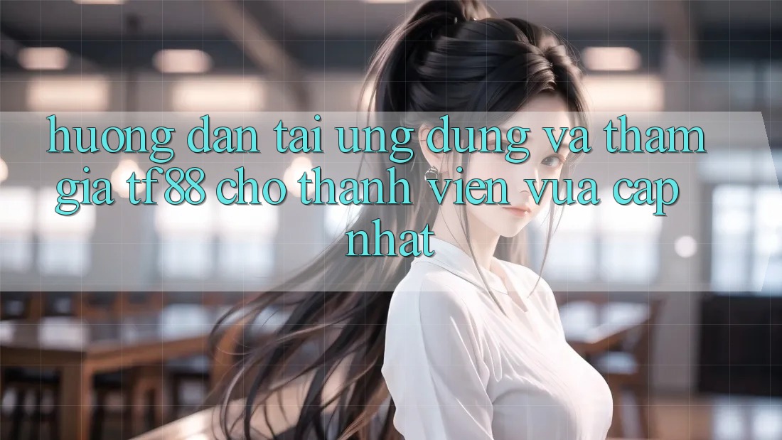 Hướng Dẫn Tải Ứng dụng Và Tham Gia TF88 Cho Thành Viên Vừa cập nhật