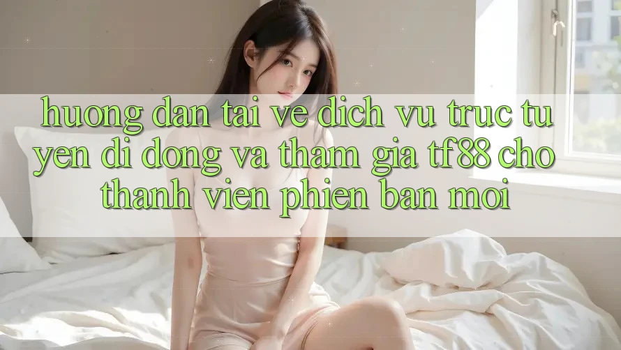 Hướng Dẫn Tải về Dịch vụ trực tuyến di động Và Tham Gia TF88 Cho Thành Viên Phiên bản mới