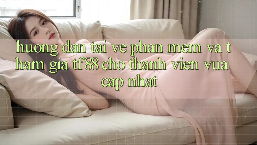 Hướng Dẫn Tải về Phần mềm Và Tham Gia TF88 Cho Thành Viên Vừa cập nhật