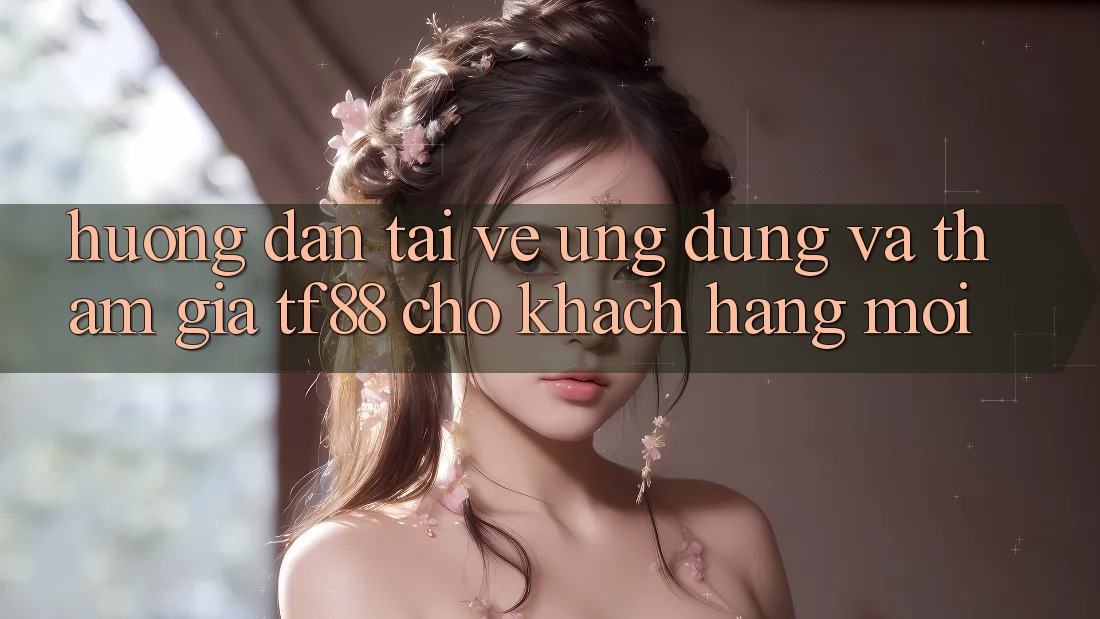 Hướng Dẫn Tải về Ứng dụng Và Tham Gia TF88 Cho Khách hàng Mới