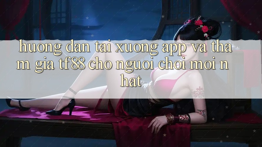 Hướng Dẫn Tải xuống App Và Tham Gia TF88 Cho Người chơi Mới nhất Hướng Dẫn Tải xuống App Và Tham Gia TF88 Cho Người chơi Mới nhất