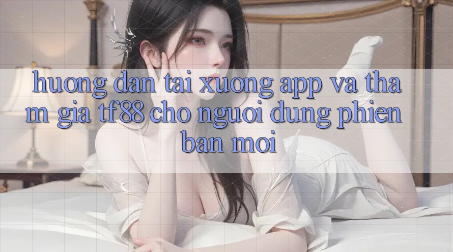 Hướng dẫn Tải xuống App Và Tham Gia TF88 Cho Người dùng Phiên bản mới
