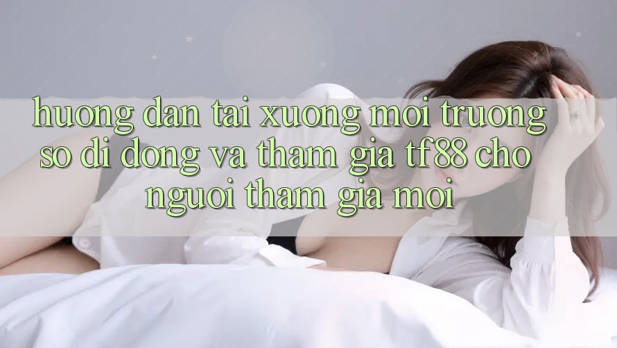 Hướng Dẫn Tải xuống Môi trường số di động Và Tham Gia TF88 Cho Người tham gia Mới