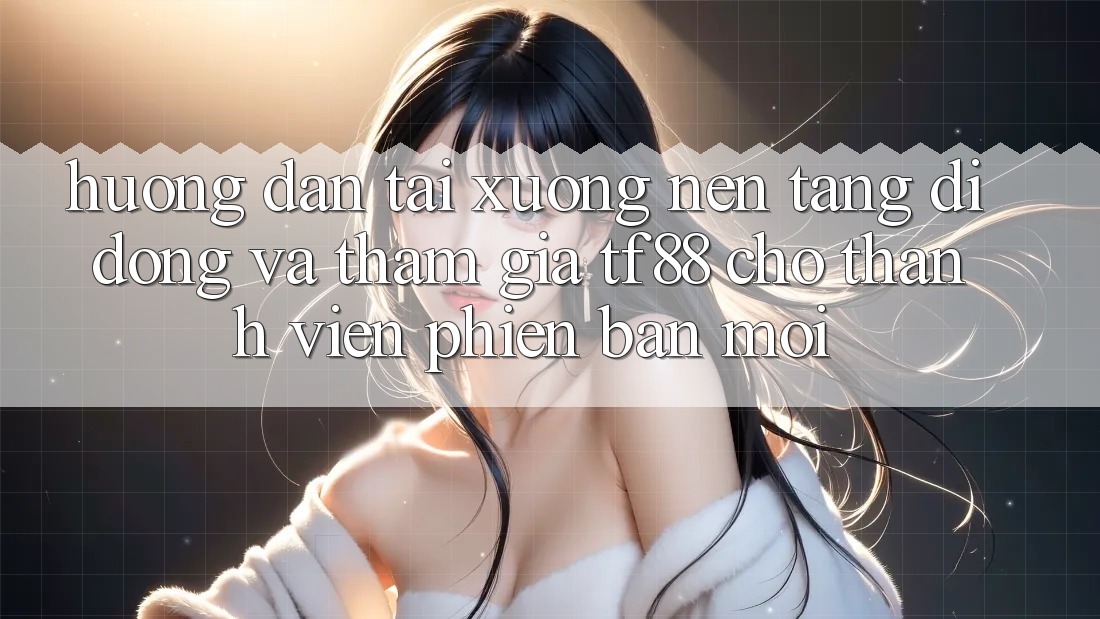 Hướng dẫn Tải xuống Nền tảng di động Và Tham Gia TF88 Cho Thành Viên Phiên bản mới