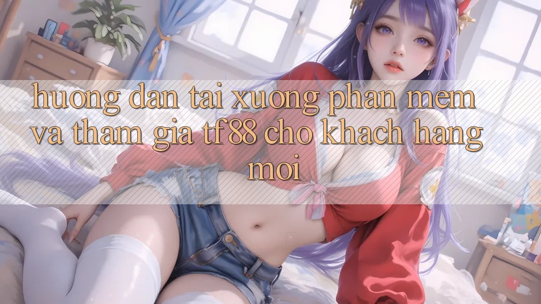Hướng Dẫn Tải xuống Phần mềm Và Tham Gia TF88 Cho Khách hàng Mới