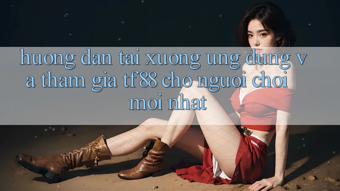 Hướng Dẫn Tải xuống Ứng dụng Và Tham Gia TF88 Cho Người chơi Mới nhất