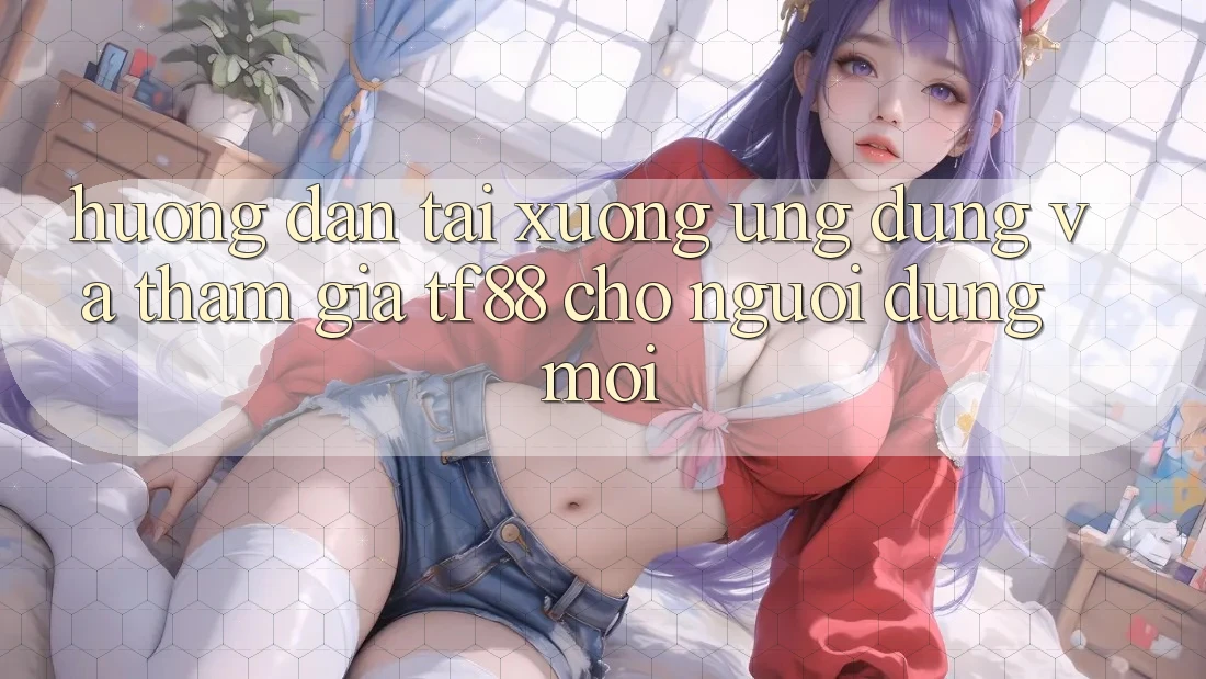 Hướng Dẫn Tải xuống Ứng dụng Và Tham Gia TF88 Cho Người dùng Mới Hướng Dẫn Tải xuống Ứng dụng Và Tham Gia TF88 Cho Người dùng Mới